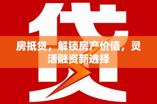 西港房抵贷，解锁房产价值，灵活融资新选择
