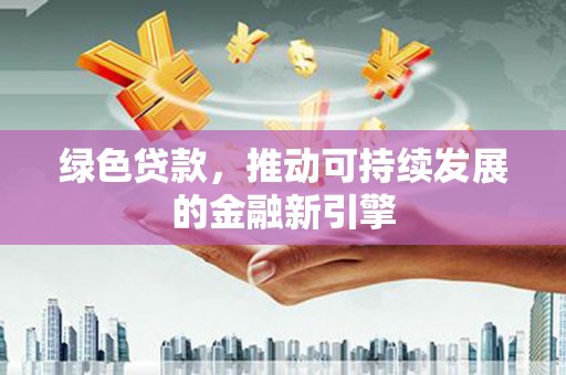 西港绿色贷款，推动可持续发展的金融新引擎