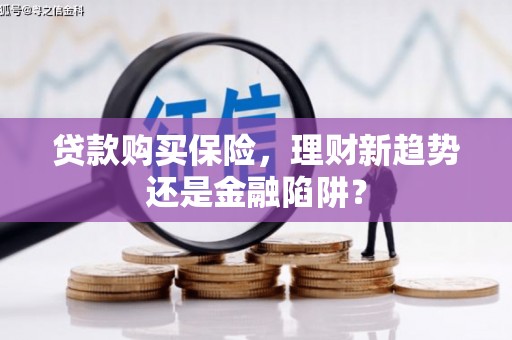 西港贷款购买保险，理财新趋势还是金融陷阱？