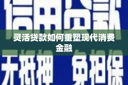 西港灵活贷款如何重塑现代消费金融