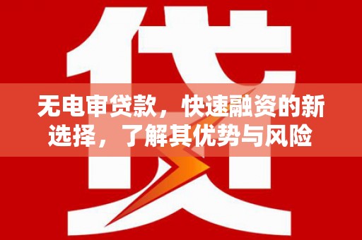 西港无电审贷款，快速融资的新选择，了解其优势与风险