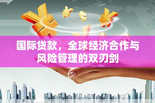 西港国际贷款，全球经济合作与风险管理的双刃剑