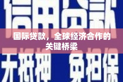 西港国际贷款，全球经济合作的关键桥梁