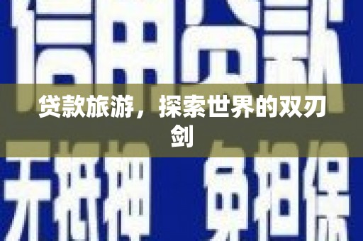 西港贷款旅游，探索世界的双刃剑
