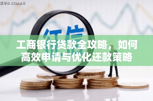 西港工商银行贷款全攻略，如何高效申请与优化还款策略