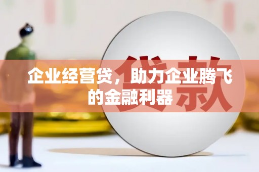 西港企业经营贷，助力企业腾飞的金融利器
