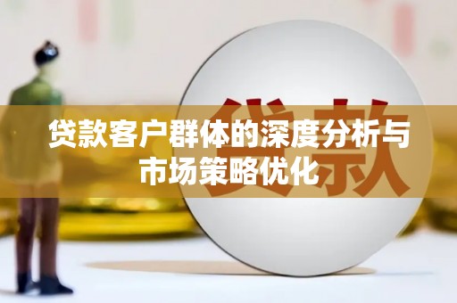 西港贷款客户群体的深度分析与市场策略优化