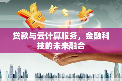 西港贷款与云计算服务，金融科技的未来融合