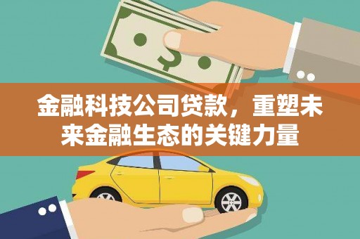 西港金融科技公司贷款，重塑未来金融生态的关键力量
