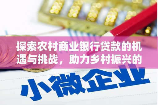 西港探索农村商业银行贷款的机遇与挑战，助力乡村振兴的金融引擎