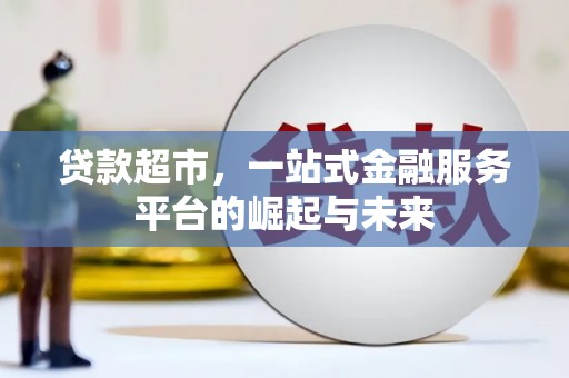 西港贷款超市，一站式金融服务平台的崛起与未来