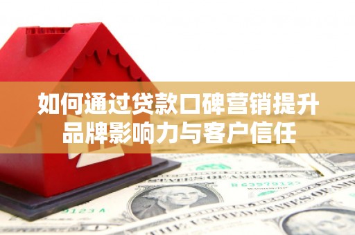西港如何通过贷款口碑营销提升品牌影响力与客户信任