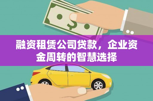 西港融资租赁公司贷款，企业资金周转的智慧选择