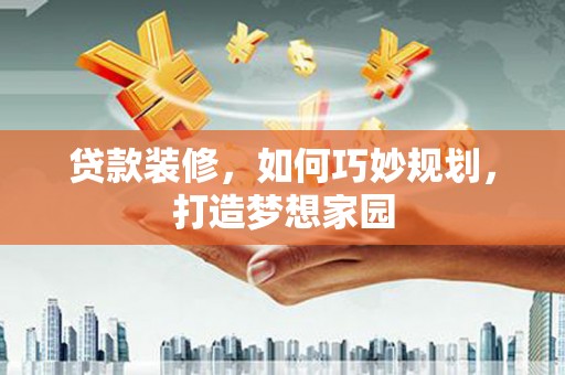 西港贷款装修，如何巧妙规划，打造梦想家园