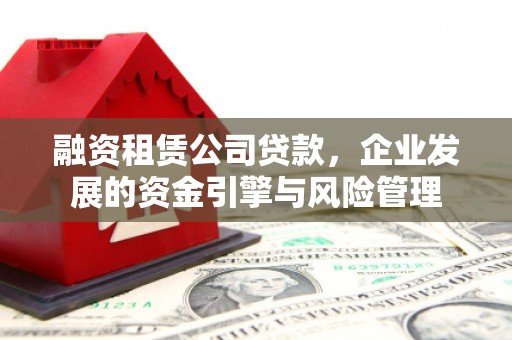 西港融资租赁公司贷款，企业发展的资金引擎与风险管理