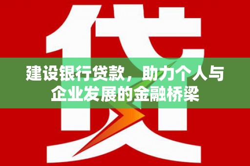 西港建设银行贷款，助力个人与企业发展的金融桥梁