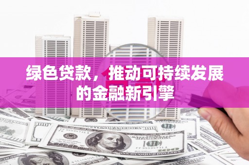 西港绿色贷款，推动可持续发展的金融新引擎