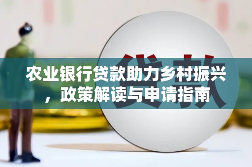 西港农业银行贷款助力乡村振兴，政策解读与申请指南
