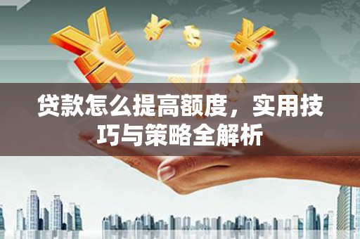 西港贷款怎么提高额度，实用技巧与策略全解析