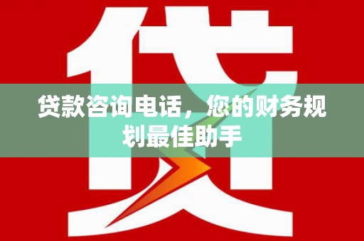 西港贷款咨询电话，您的财务规划最佳助手