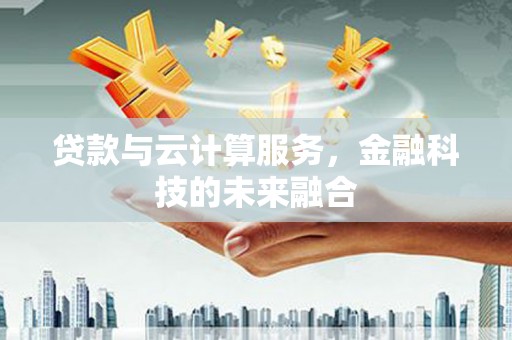 西港贷款与云计算服务，金融科技的未来融合