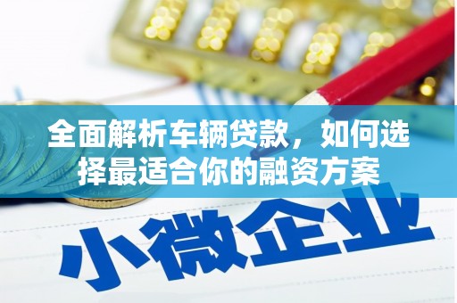 西港全面解析车辆贷款，如何选择最适合你的融资方案