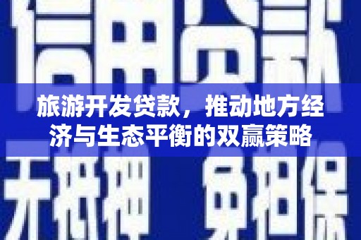 西港旅游开发贷款，推动地方经济与生态平衡的双赢策略