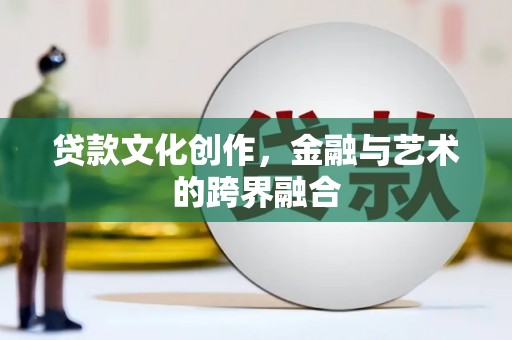 西港贷款文化创作，金融与艺术的跨界融合