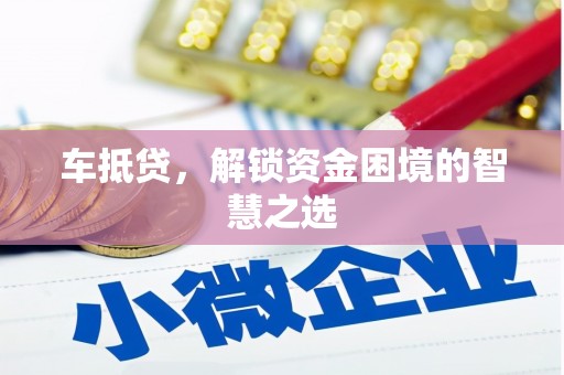 西港车抵贷，解锁资金困境的智慧之选
