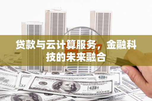 西港贷款与云计算服务，金融科技的未来融合