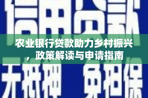 西港农业银行贷款助力乡村振兴，政策解读与申请指南