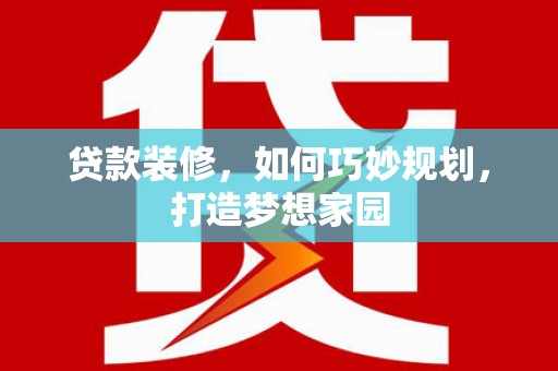 西港贷款装修，如何巧妙规划，打造梦想家园