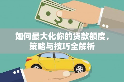 西港如何最大化你的贷款额度，策略与技巧全解析