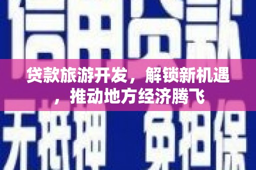 西港贷款旅游开发，解锁新机遇，推动地方经济腾飞