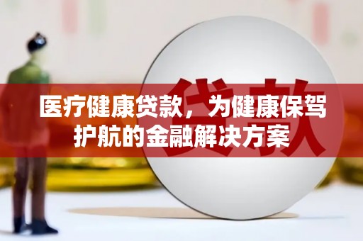 西港医疗健康贷款，为健康保驾护航的金融解决方案