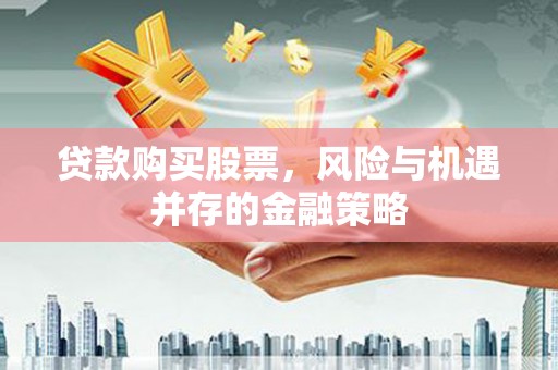 西港贷款购买股票，风险与机遇并存的金融策略