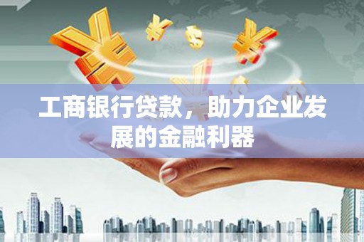西港工商银行贷款，助力企业发展的金融利器