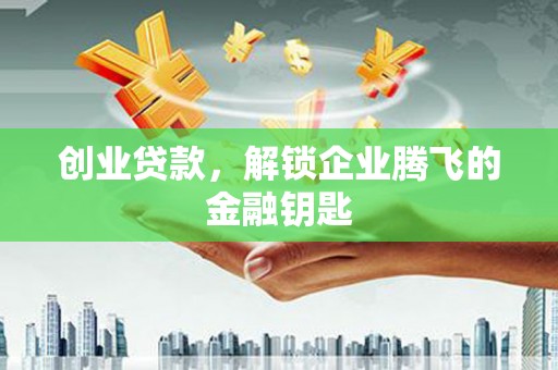 西港创业贷款，解锁企业腾飞的金融钥匙