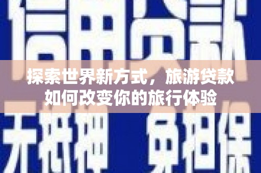 西港探索世界新方式，旅游贷款如何改变你的旅行体验
