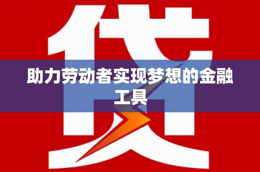 西港助力劳动者实现梦想的金融工具