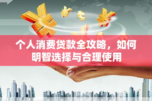 西港个人消费贷款全攻略，如何明智选择与合理使用