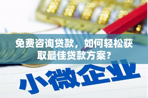 西港免费咨询贷款，如何轻松获取最佳贷款方案？