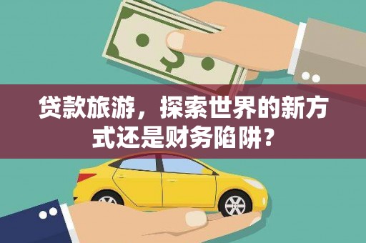 西港贷款旅游，探索世界的新方式还是财务陷阱？