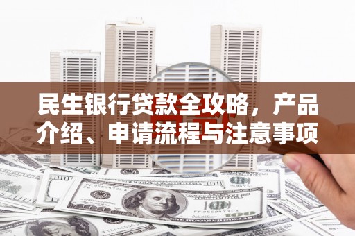 西港民生银行贷款全攻略，产品介绍、申请流程与注意事项